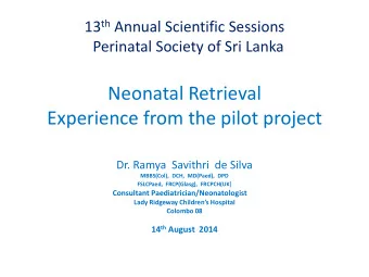 Neonatal Retrieval  Experience from the pilot project  Dr. Ramya  Savithri  de Silva  MBBS(Col),
