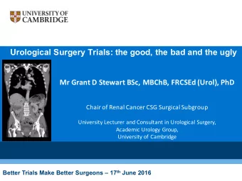 Urological Surgery Trials: the good, the bad and the ugly  Mr Grant D Stewart BSc, MBChB, FRCSEd