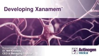 Developing Xanamem    Presented by,  Dr. Bill Ketelbey  CEO &amp; Managing Director  Disclaimer