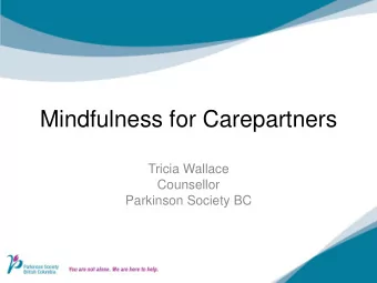 Mindfulness for Carepartners  Tricia Wallace  Counsellor  Parkinson Society BC  Goals  To