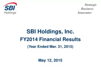 SBI Holdings, Inc.  FY2014 Financial Results  (Year Ended Mar. 31, 2015)  May 12, 2015  The items