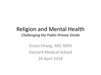 Religion and Mental Health  Challenging the Public-Private Divide  Grace Chang, MD, MPH  Harvard