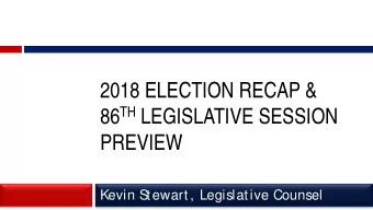 2018 ELECTION RECAP &amp; 86 TH LEGISLATIVE SESSION  PREVIEW  Kevin S  tewart, Legislative Counsel