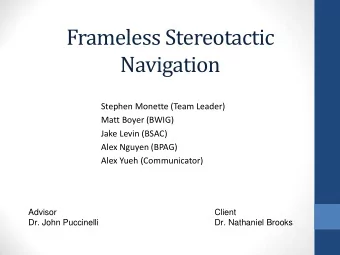 Frameless Stereotactic  Navigation  Stephen Monette (Team Leader)  Matt Boyer (BWIG)  Jake Levin