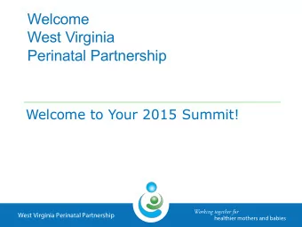 Welcome to Your 2015 Summit! Working together for  West Virginia Perinatal Partnership  healthier