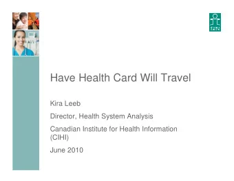 Have Health Card Will Travel  Kira Leeb  Director, Health System Analysis  Canadian Institute for