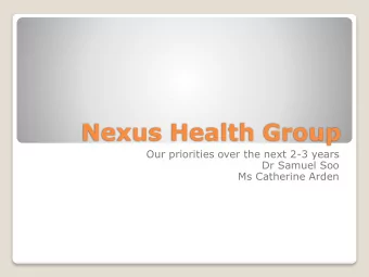 Nexus Health Group  Our priorities over the next 2-3 years  Dr Samuel Soo  Ms Catherine Arden  Our