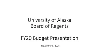 University of Alaska  Board of Regents  FY20 Budget Presentation  November 8, 2018  Overview  UA