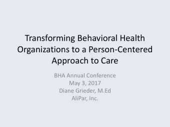 Transforming Behavioral Health  Organizations to a Person-Centered  Approach to Care  BHA Annual