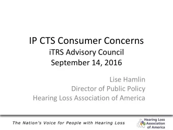 IP CTS Consumer Concerns  iTRS Advisory Council  September 14, 2016  Lise Hamlin  Director of