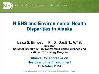 NIEHS and Environmental Health Disparities in Alaska  Linda S. Birnbaum, Ph.D., D.A.B.T., A.T.S.
