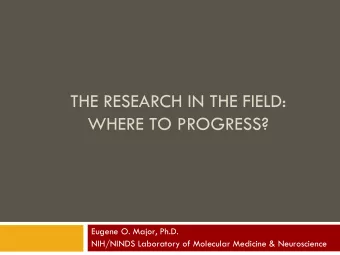 THE RESEARCH IN THE FIELD:  WHERE TO PROGRESS?  Eugene O. Major, Ph.D.  NIH/NINDS Laboratory of