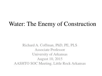 Water: The Enemy of Construction  Richard A. Coffman, PhD, PE, PLS  Associate Professor  University