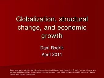 Globalization, structural  change, and economic  growth  Dani Rodrik  April 2011  Based on a paper