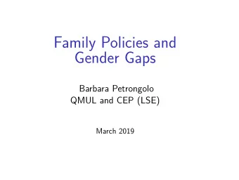 Family Policies and  Gender Gaps  Barbara Petrongolo  QMUL and CEP (LSE)  March 2019  Women and