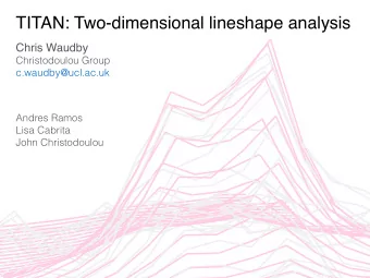 TITAN: Two-dimensional lineshape analysis  Chris Waudby  Christodoulou Group  c.waudby@ucl.ac.uk