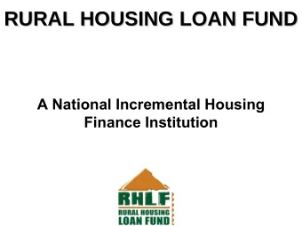 RURAL HOUSING LOAN FUND  RURAL HOUSING LOAN FUND  A National Incremental Housing  Finance