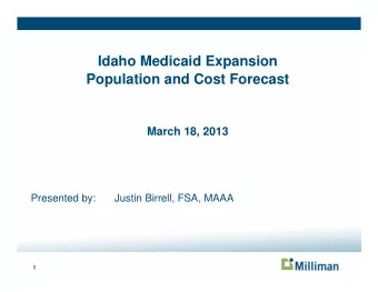 Idaho Medicaid Expansion  Population and Cost Forecast  March 18, 2013  Presented by:  Justin