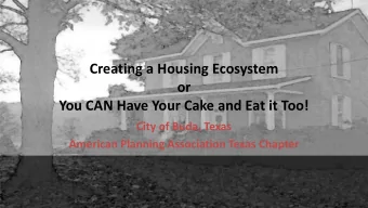 Creating a Housing Ecosystem  or  You CAN Have Your Cake and Eat it Too!  City of Buda, Texas