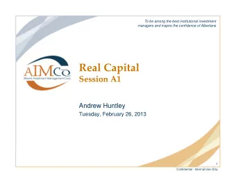 Real Capital  Session A1  Andrew Huntley  Tuesday, February 26, 2013  1  Confidential - Internal