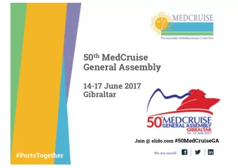 50 th MedCruise  General Assembly  14-17 June 2017  Gibraltar Join @ slido.com #50MedCruiseGA  Join