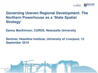 Northern Powerhouse as a State Spatial  Strategy  Danny MacKinnon, CURDS, Newcastle
