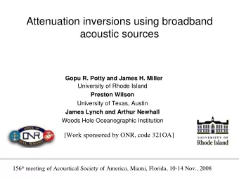 Attenuation inversions using broadband  acoustic sources  Gopu R. Potty and James H. Miller