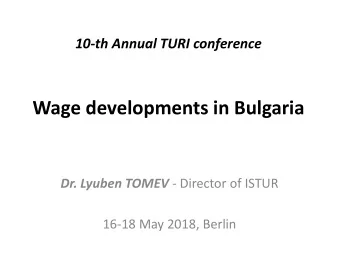 Wage developments in Bulgaria Dr. Lyuben TOMEV - Director of ISTUR  16-18 May 2018, Berlin  GDP and