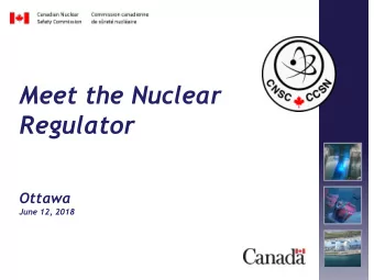 Regulator  Ottawa  June 12, 2018 The CNSCs Mandate  Regulate the use of nuclear energy and