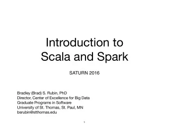 Introduction to  Scala and Spark  SATURN 2016 Bradley (Brad) S. Rubin, PhD Director, Center of