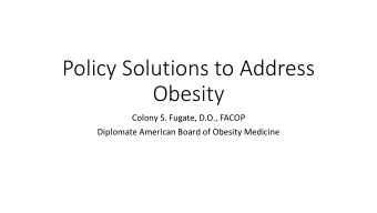Policy Solutions to Address  Obesity  Colony S. Fugate, D.O., FACOP  Diplomate American Board of