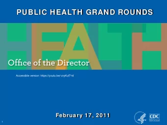 PUBLIC HEALTH GRAND ROUNDS  Accessible version: https://youtu.be/-zryKuf7-kI  February 17, 2011  1
