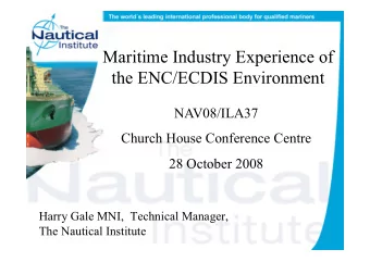 Maritime Industry Experience of  the ENC/ECDIS Environment  NAV08/ILA37  Church House Conference