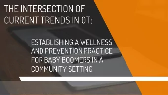 CURRENT TRENDS IN OT:  ESTABLISHING A WELLNESS  AND PREVENTION PRACTICE  FOR BABY BOOMERS IN A