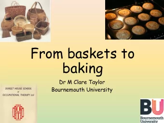 From baskets to  baking  Dr M Clare Taylor  Bournemouth University  Auto/Biography Study Group  2