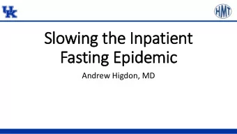 Slowing t  g the I  e Inpatien  ent  Fasting E  g Epidem  emic  Andrew Higdon, MD  NPO now  NPO at