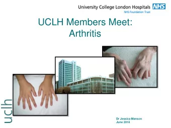 UCLH Members Meet:  Arthritis  Dr Jessica Manson  June 2016  Structure of talk  Brief introduction