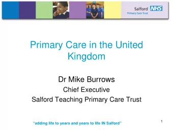 Primary Care in the United  Kingdom  Dr Mike Burrows  Chief Executive  Salford Teaching Primary