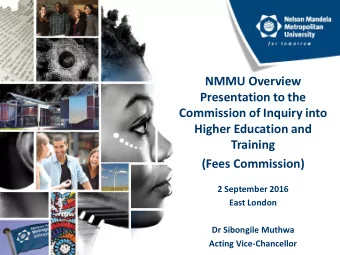 NMMU Overview  Presentation to the  Commission of Inquiry into  Higher Education and  Training