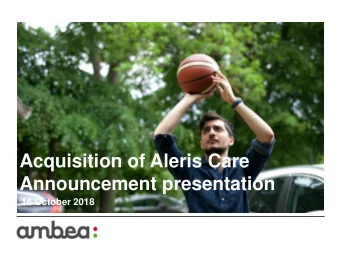 Acquisition of Aleris Care  Announcement presentation  16 October 2018  Transaction summary