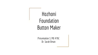 Hozhoni  Foundation  Button Maker  Presentation 3, ME 476C  Dr. Sarah Oman  Outline  Team
