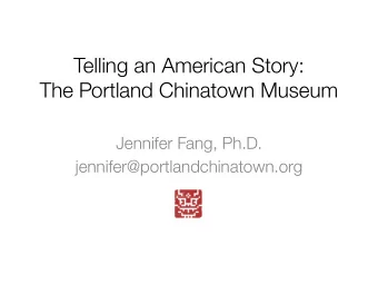 Telling an American Story:  The Portland Chinatown Museum  Jennifer Fang, Ph.D.