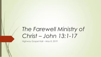 The Farewell Ministry of Christ  John 13:1-17 Highway Gospel Hall  May 8, 2019  John chapters