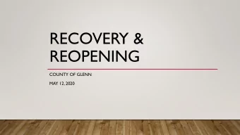 RECOVERY &amp;  REOPENING  COUNTY OF GLENN  MAY 12, 2020  OVERVIEW  The impact of COVID-19 has