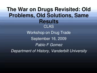 The War on Drugs Revisited: Old  Problems, Old Solutions, Same  Results  CLAS  Workshop on Drug