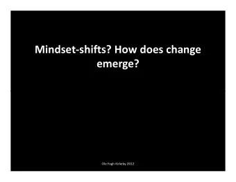 Mindset-shifts? How does change  emerge?  Ole Fogh Kirkeby 2012  Mindset-shifts  Is a mindset a