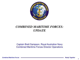 COMBINED MARITIME FORCES:  UPDATE  Captain Brett Sampson, Royal Australian Navy  Combined Maritime
