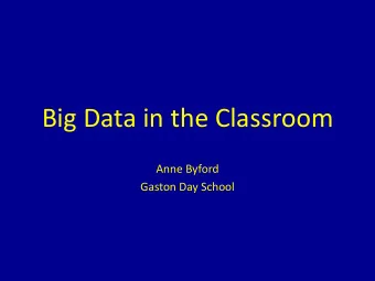 Big Data in the Classroom  Anne Byford  Gaston Day School  Why Big Data?  Producing data is