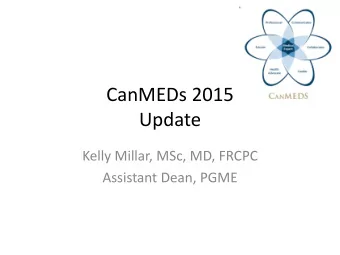 CanMEDs 2015  Update  Kelly Millar, MSc, MD, FRCPC  Assistant Dean, PGME  CanMEDs 2015