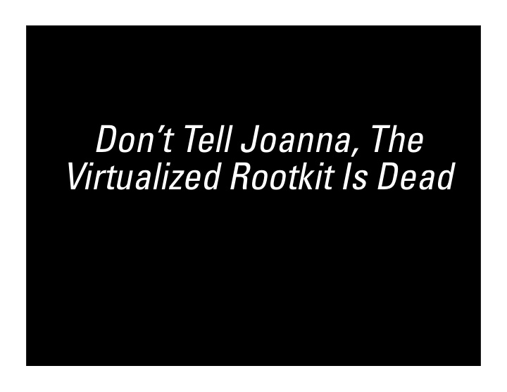 don t tell joanna the virtualized rootkit is dead agenda